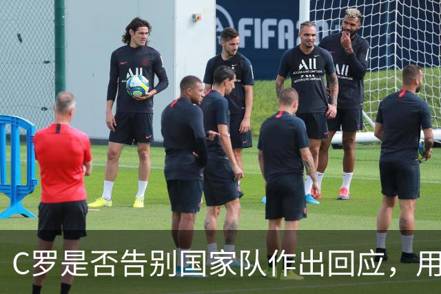 C罗是否告别国家队作出回应，用4个字做总结！二十余年国脚生涯为球队揽下三项冠军荣誉