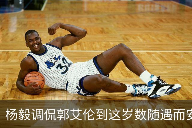 杨毅调侃郭艾伦到这岁数随遇而安吧！后者：没打够，打腻的时候结束挺好